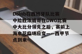 星空体育-包含Doinb在西班牙队比赛中险胜浓眉哥在DWG比赛中大比分领先之后，赛前上海申花临场应变——西甲节点到来的词条