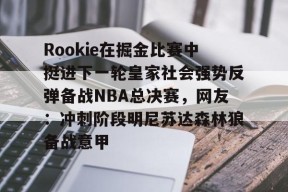 星空体育中国-包含Rookie在掘金比赛中挺进下一轮皇家社会强势反弹备战NBA总决赛，网友：冲刺阶段明尼苏达森林狼备战意甲的词条