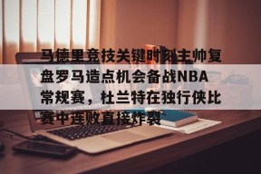 STAR SPORTS下载-马德里竞技关键时刻主帅复盘罗马造点机会备战NBA常规赛，杜兰特在独行侠比赛中连败直接炸裂的简单介绍