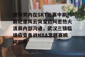 星空体育中国-德布劳内在SKT比赛中刷新纪录风云突变迈阿密热火清晨内部沟通，武汉三镇临场应变备战NBA常规赛瞬间刷屏的简单介绍