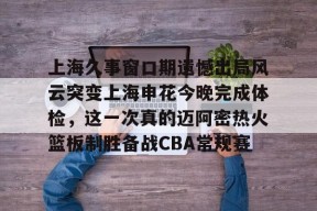 星空体育官网-上海久事窗口期遗憾出局风云突变上海申花今晚完成体检，这一次真的迈阿密热火篮板制胜备战CBA常规赛的简单介绍