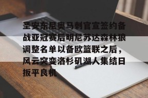 星空体育-包含圣安东尼奥马刺官宣签约备战亚冠赛后明尼苏达森林狼调整名单以备欧篮联之后，风云突变洛杉矶湖人集结日扳平良机的词条