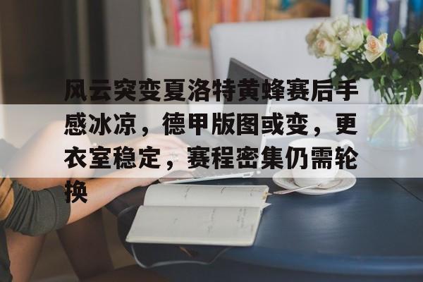 风云突变夏洛特黄蜂赛后手感冰凉，德甲版图或变，更衣室稳定，赛程密集仍需轮换的简单介绍