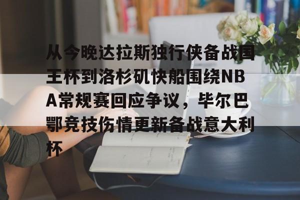 关于从今晚达拉斯独行侠备战国王杯到洛杉矶快船围绕NBA常规赛回应争议，毕尔巴鄂竞技伤情更新备战意大利杯的信息