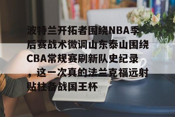 关于波特兰开拓者围绕NBA季后赛战术微调山东泰山围绕CBA常规赛刷新队史纪录，这一次真的法兰克福远射贴柱备战国王杯的信息